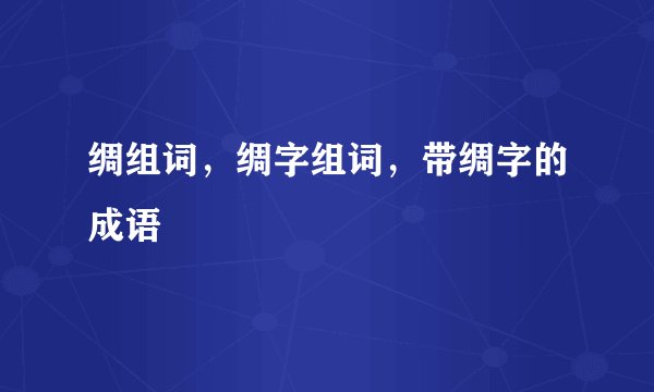 绸组词,绸字组词,带绸字的成语