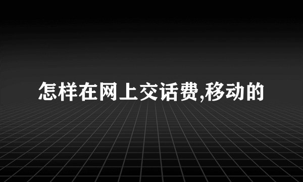 怎样在网上交话费,移动的
