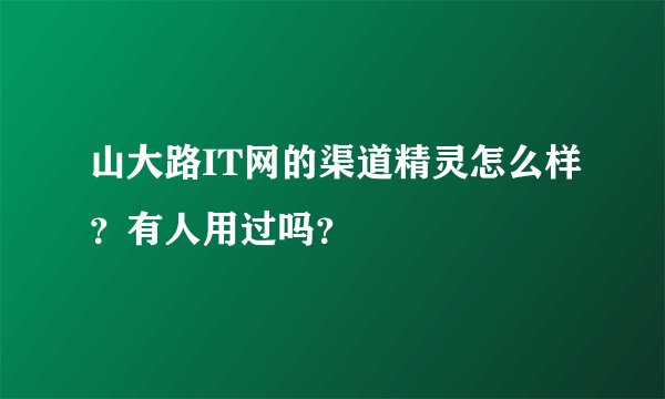 山大路IT网的渠道精灵怎么样?有人用过吗?