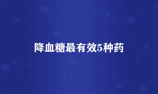 降血糖最有效5种药