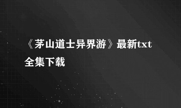 《茅山道士异界游》最新txt全集下载