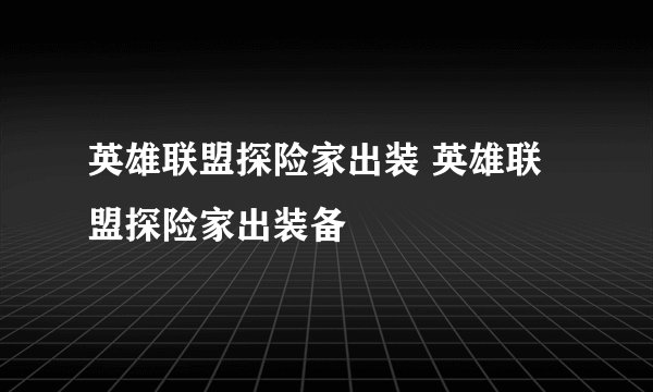 英雄联盟探险家出装 英雄联盟探险家出装备