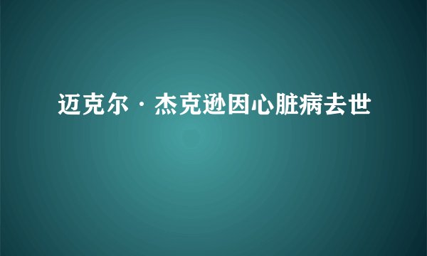 迈克尔·杰克逊因心脏病去世