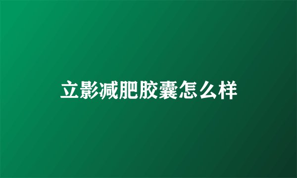 立影减肥胶囊怎么样