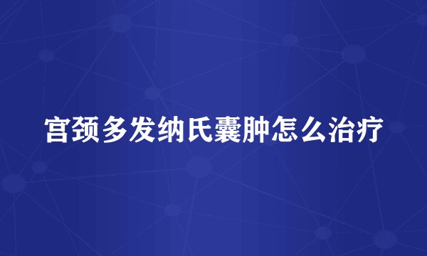 宫颈多发纳氏囊肿怎么治疗