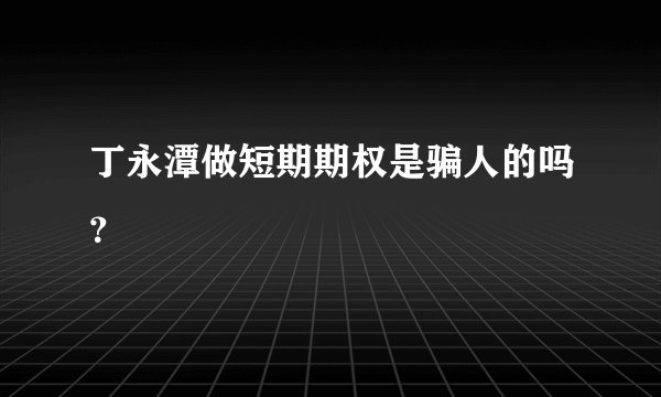 丁永潭做短期期权是骗人的吗？ 