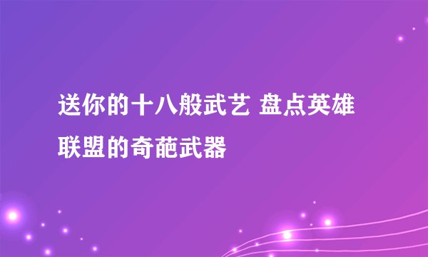 送你的十八般武艺 盘点英雄联盟的奇葩武器