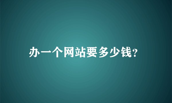 办一个网站要多少钱？