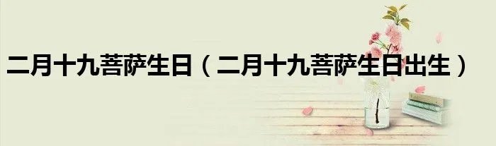 二月十九菩萨生日（二月十九菩萨生日出生）