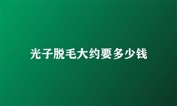 光子脱毛大约要多少钱