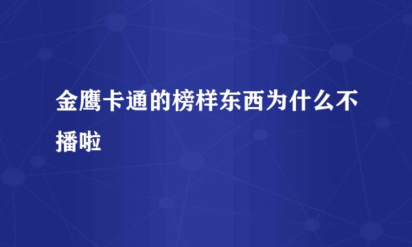 金鹰卡通的榜样东西为什么不播啦