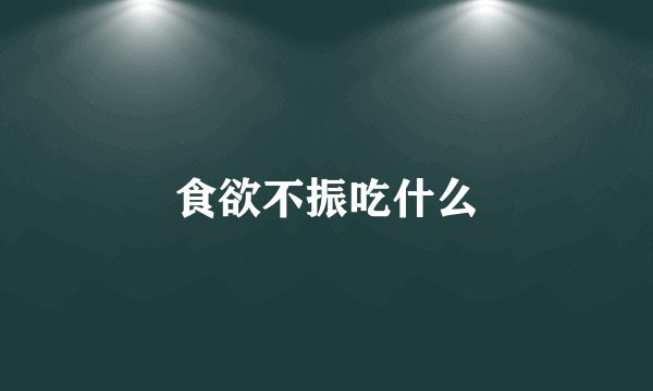 食欲不振吃什么