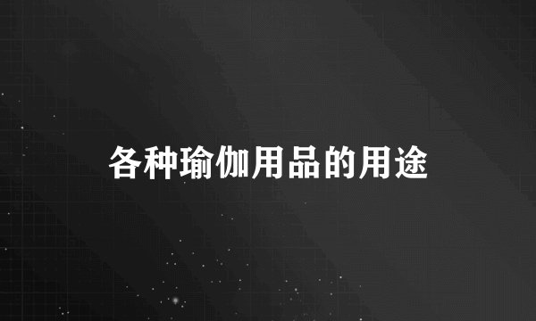 各种瑜伽用品的用途