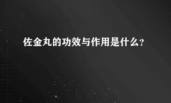 佐金丸的功效与作用是什么？