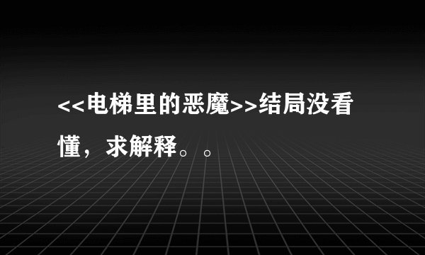 <<电梯里的恶魔>>结局没看懂，求解释。。