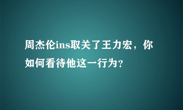 周杰伦ins取关了王力宏，你如何看待他这一行为？