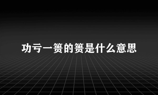 功亏一篑的篑是什么意思