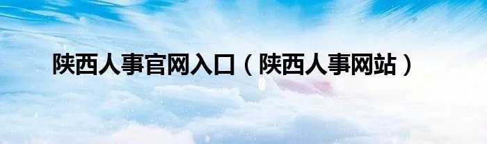 陕西人事官网入口(陕西人事网站)