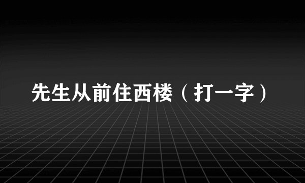 先生从前住西楼（打一字）