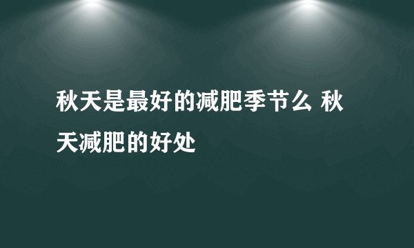 秋天是最好的减肥季节么 秋天减肥的好处