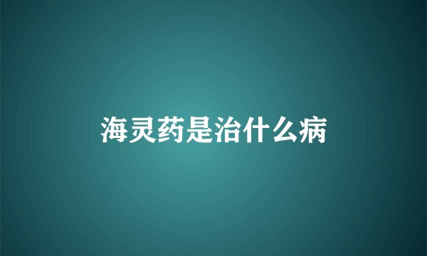 海灵药是治什么病