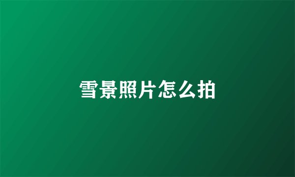 雪景照片怎么拍