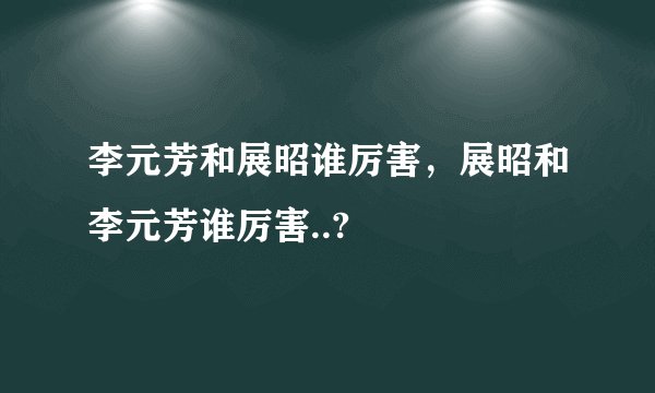 李元芳和展昭谁厉害，展昭和李元芳谁厉害..?