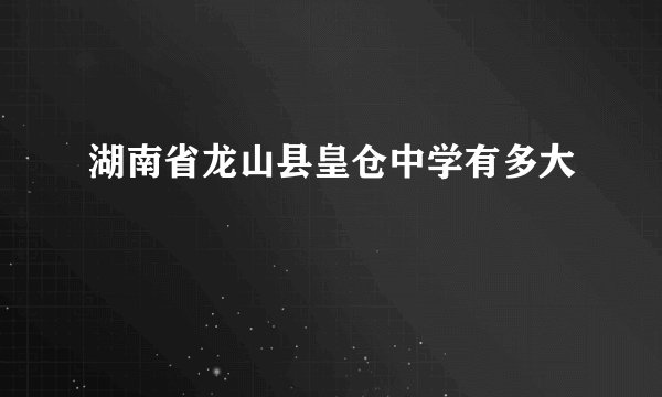 湖南省龙山县皇仓中学有多大