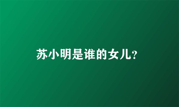 苏小明是谁的女儿?