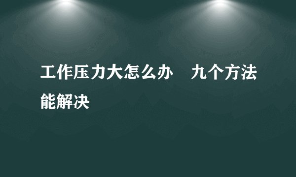 工作压力大怎么办　九个方法能解决