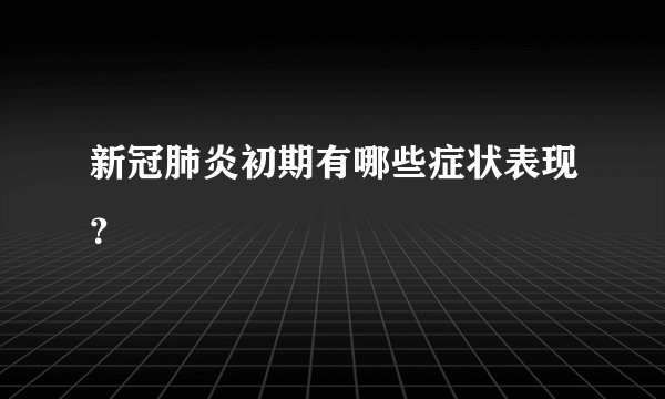 新冠肺炎初期有哪些症状表现?