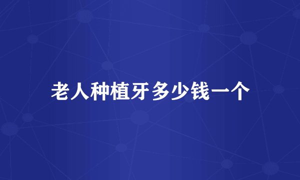 老人种植牙多少钱一个
