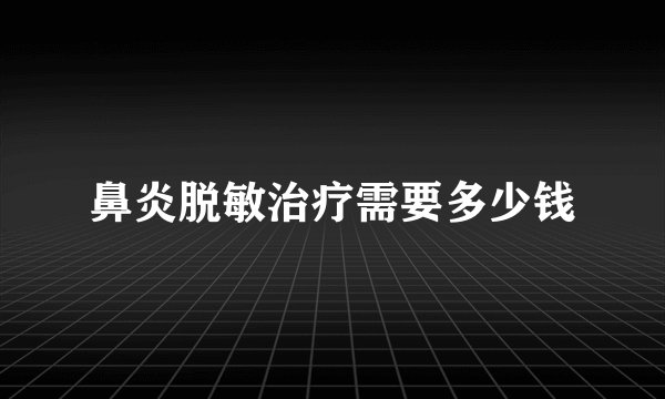鼻炎脱敏治疗需要多少钱