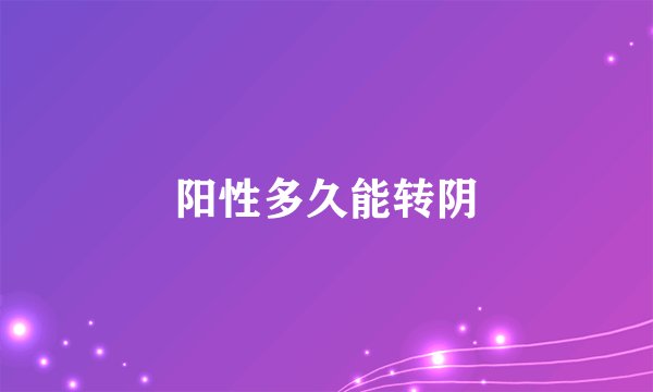 阳性多久能转阴