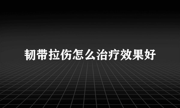 韧带拉伤怎么治疗效果好