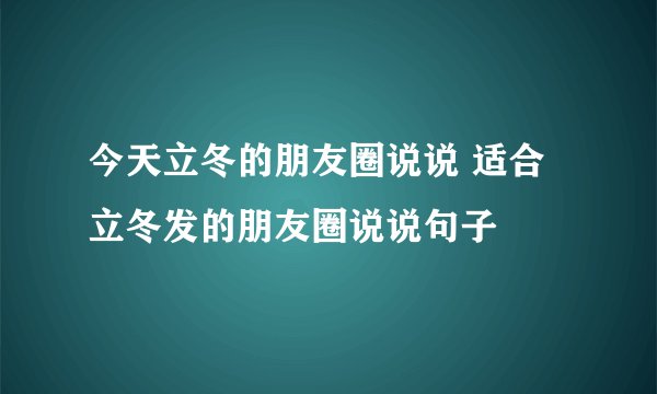 今天立冬的朋友圈说说 适合立冬发的朋友圈说说句子