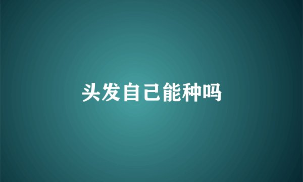 头发自己能种吗