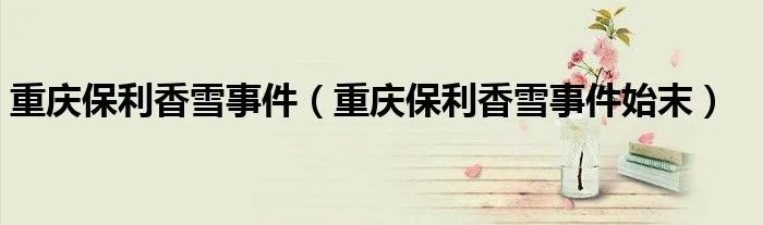 重庆保利香雪事件（重庆保利香雪事件始末）