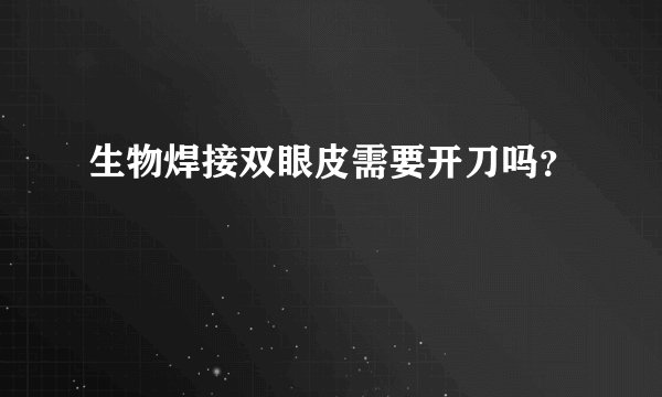 生物焊接双眼皮需要开刀吗？