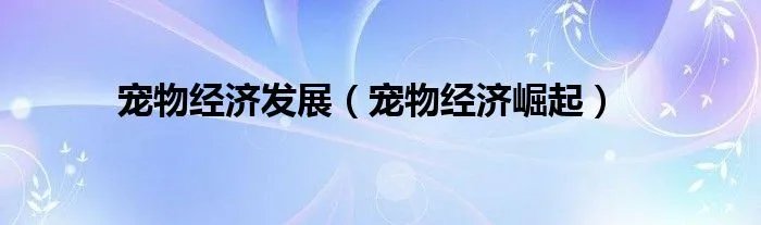 宠物经济发展（宠物经济崛起）