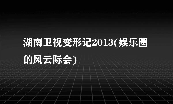 湖南卫视变形记2013(娱乐圈的风云际会)