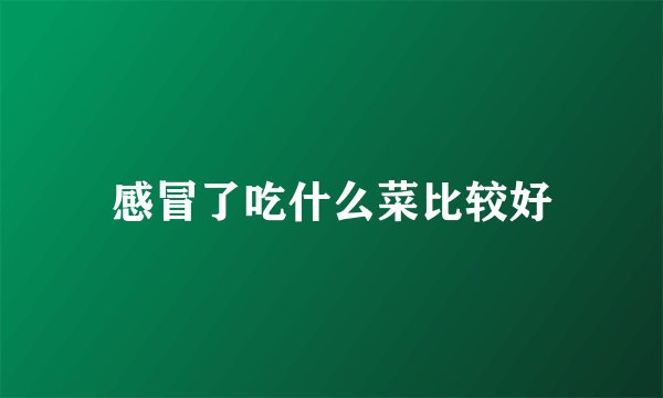 感冒了吃什么菜比较好