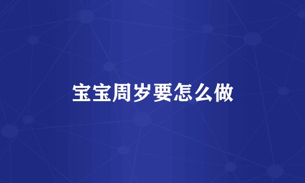 宝宝周岁要怎么做