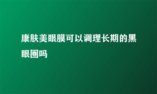 康肤美眼膜可以调理长期的黑眼圈吗