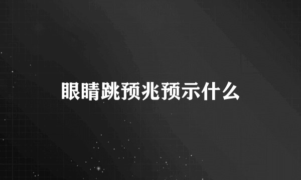 眼睛跳预兆预示什么