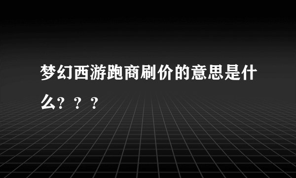 梦幻西游跑商刷价的意思是什么？？？