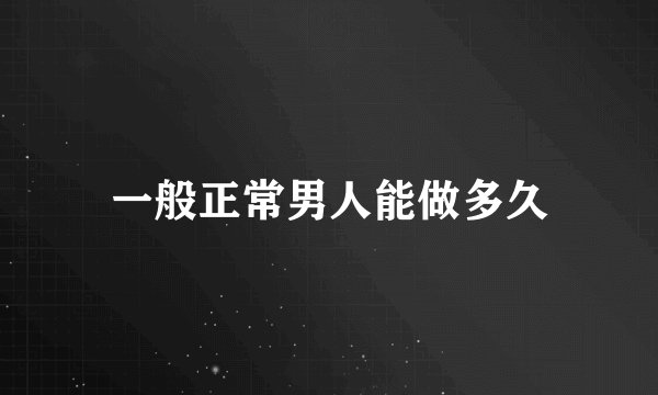 一般正常男人能做多久