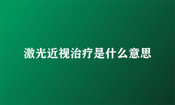 激光近视治疗是什么意思
