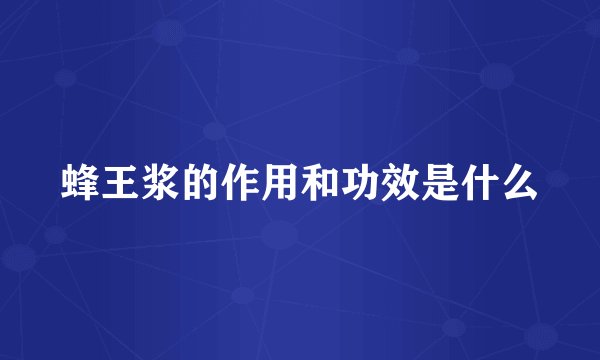 蜂王浆的作用和功效是什么