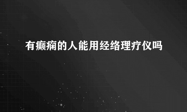 有癫痫的人能用经络理疗仪吗